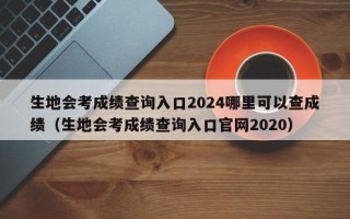 生地会考成绩查询入口2024哪里可以查成绩（生地会考成绩查询入口官网2020）