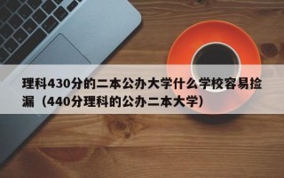 理科430分的二本公办大学什么学校容易捡漏（440分理科的公办二本大学）