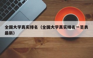 全国大学真实排名（全国大学真实排名一览表最新）