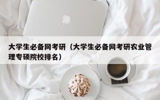 大学生必备网考研（大学生必备网考研农业管理专硕院校排名）