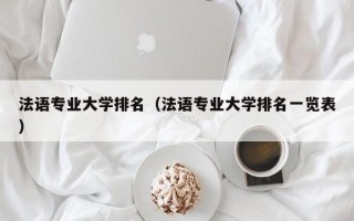 法语专业大学排名（法语专业大学排名一览表）