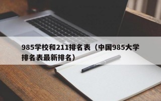 985学校和211排名表（中国985大学排名表最新排名）