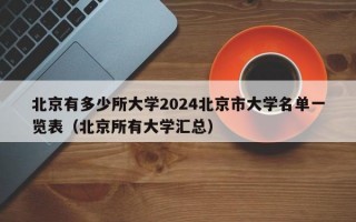 北京有多少所大学2024北京市大学名单一览表（北京所有大学汇总）