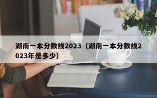 湖南一本分数线2023（湖南一本分数线2023年是多少）