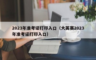 2023年准考证打印入口（大英赛2023年准考证打印入口）