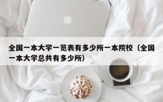 全国一本大学一览表有多少所一本院校（全国一本大学总共有多少所）