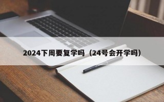 2024下周要复学吗（24号会开学吗）