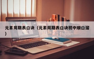 元素周期表口诀（元素周期表口诀初中顺口溜）