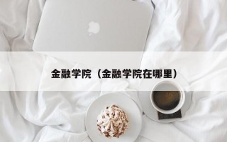 金融学院（金融学院在哪里）