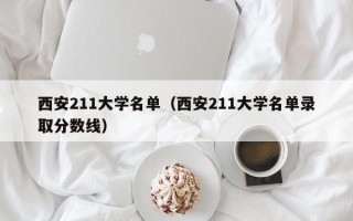 西安211大学名单（西安211大学名单录取分数线）