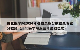 川北医学院2024年各省录取分数线及专业分数线（川北医学院近三年录取位次）