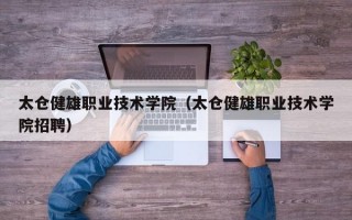 太仓健雄职业技术学院（太仓健雄职业技术学院招聘）