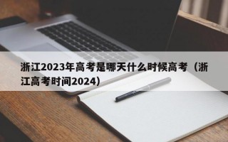 浙江2023年高考是哪天什么时候高考（浙江高考时间2024）