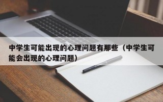 中学生可能出现的心理问题有那些（中学生可能会出现的心理问题）