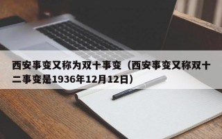 西安事变又称为双十事变（西安事变又称双十二事变是1936年12月12日）