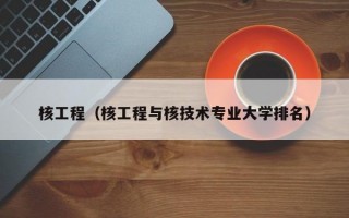 核工程（核工程与核技术专业大学排名）