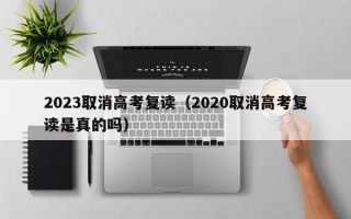 2023取消高考复读（2020取消高考复读是真的吗）