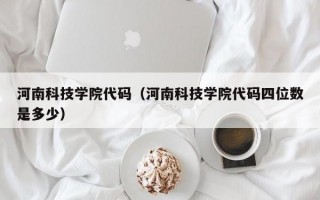 河南科技学院代码（河南科技学院代码四位数是多少）