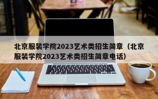 北京服装学院2023艺术类招生简章（北京服装学院2023艺术类招生简章电话）