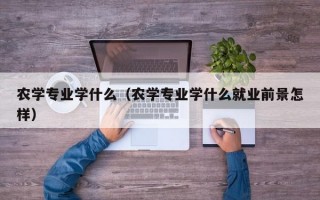 农学专业学什么（农学专业学什么就业前景怎样）