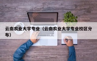 云南农业大学专业（云南农业大学专业校区分布）