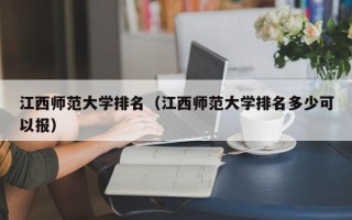 江西师范大学排名（江西师范大学排名多少可以报）