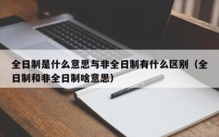 全日制是什么意思与非全日制有什么区别（全日制和非全日制啥意思）