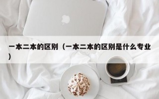 一本二本的区别（一本二本的区别是什么专业）