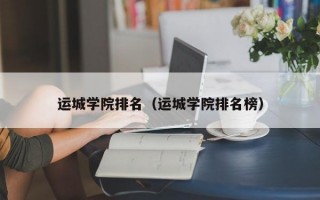 运城学院排名（运城学院排名榜）