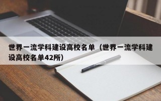 世界一流学科建设高校名单（世界一流学科建设高校名单42所）