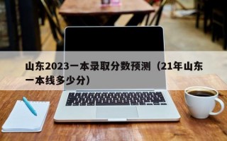 山东2023一本录取分数预测（21年山东一本线多少分）