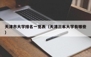 天津市大学排名一览表（天津三本大学有哪些）