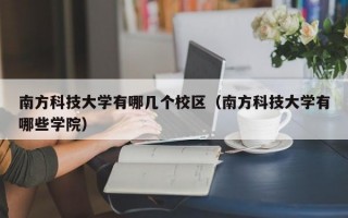 南方科技大学有哪几个校区（南方科技大学有哪些学院）