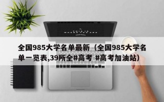 全国985大学名单最新（全国985大学名单一览表,39所全#高考 #高考加油站）