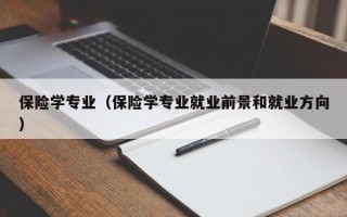 保险学专业（保险学专业就业前景和就业方向）