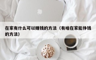 在家有什么可以赚钱的方法（有啥在家能挣钱的方法）