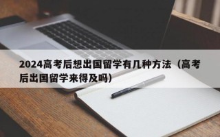 2024高考后想出国留学有几种方法（高考后出国留学来得及吗）