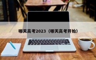 哪天高考2023（哪天高考开始）