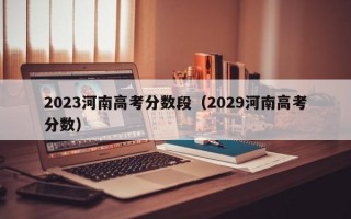 2023河南高考分数段（2029河南高考分数）