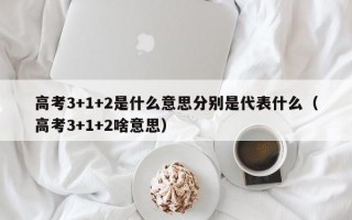 高考3+1+2是什么意思分别是代表什么（高考3+1+2啥意思）