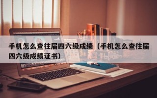 手机怎么查往届四六级成绩（手机怎么查往届四六级成绩证书）