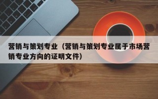 营销与策划专业（营销与策划专业属于市场营销专业方向的证明文件）