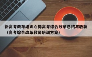 新高考改革培训心得高考综合改革总结与收获（高考综合改革教师培训方案）