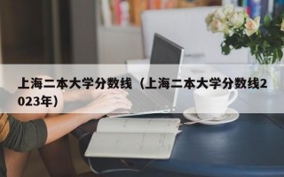 上海二本大学分数线（上海二本大学分数线2023年）