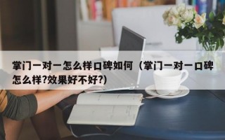 掌门一对一怎么样口碑如何（掌门一对一口碑怎么样?效果好不好?）