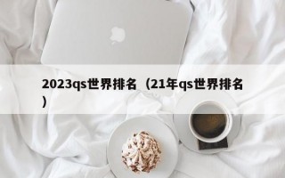 2023qs世界排名（21年qs世界排名）