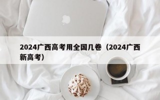 2024广西高考用全国几卷（2024广西新高考）