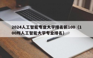 2024人工智能专业大学排名前100（100所人工智能大学专业排名）