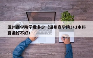 温州商学院学费多少（温州商学院3+1本科直通好不好）