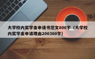 大学校内奖学金申请书范文800字（大学校内奖学金申请理由200300字）